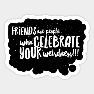 FRIENDS are People who CELEBRATE Your WEIRDNESS!!! Sticker